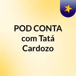 POD CONTA com Tatá Cardozo