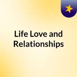 Life, Love and Relationships
