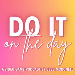 Do It On The Day: A Video Game Podcast by Jess McDonell