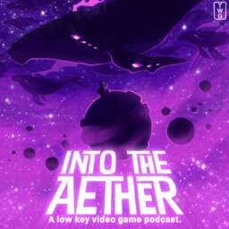 Into the Aether – A Low Key Video Game Podcast